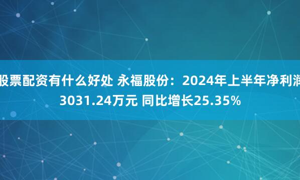 股票配资有什么好处 永福股份：2024年上半年净利润3031.24万元 同比增长25.35%