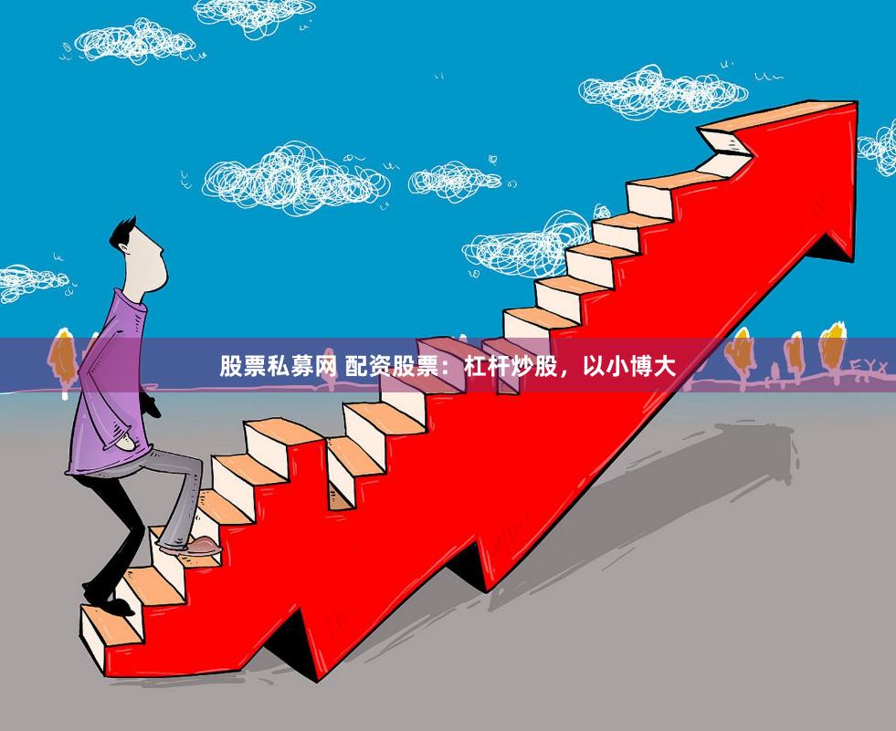 股票私募网 配资股票：杠杆炒股，以小博大