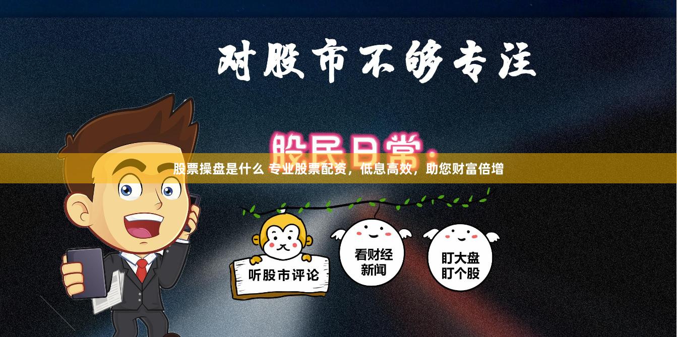 股票操盘是什么 专业股票配资，低息高效，助您财富倍增