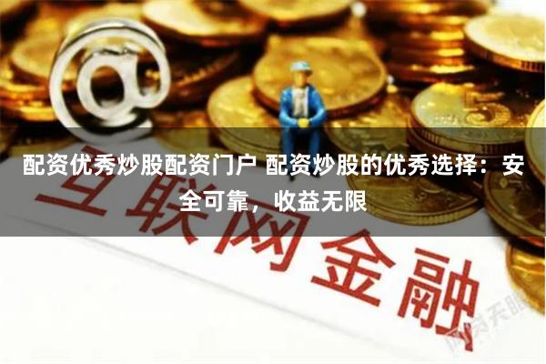 配资优秀炒股配资门户 配资炒股的优秀选择：安全可靠，收益无限