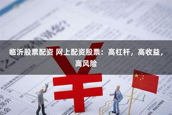 临沂股票配资 网上配资股票：高杠杆，高收益，高风险