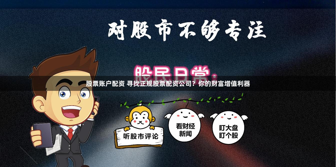 股票账户配资 寻找正规股票配资公司？你的财富增值利器