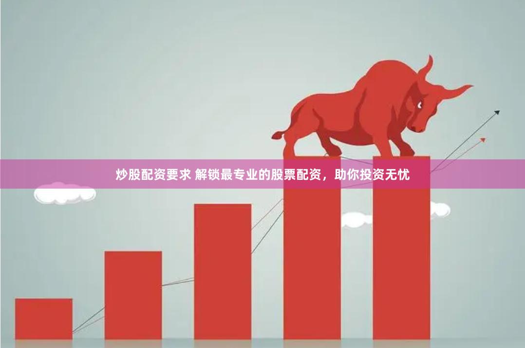 炒股配资要求 解锁最专业的股票配资，助你投资无忧
