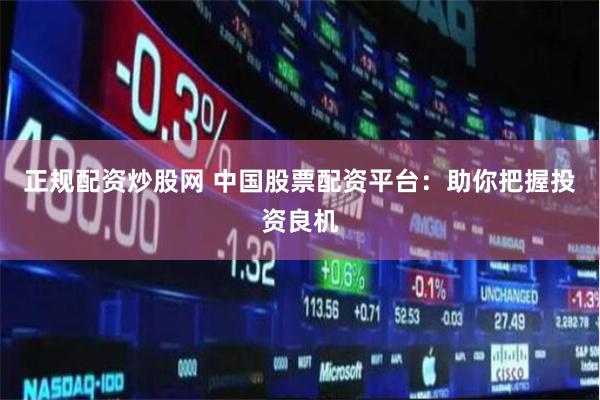 正规配资炒股网 中国股票配资平台：助你把握投资良机