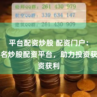 平台配资炒股 配资门户：著名炒股配资平台，助力投资获利