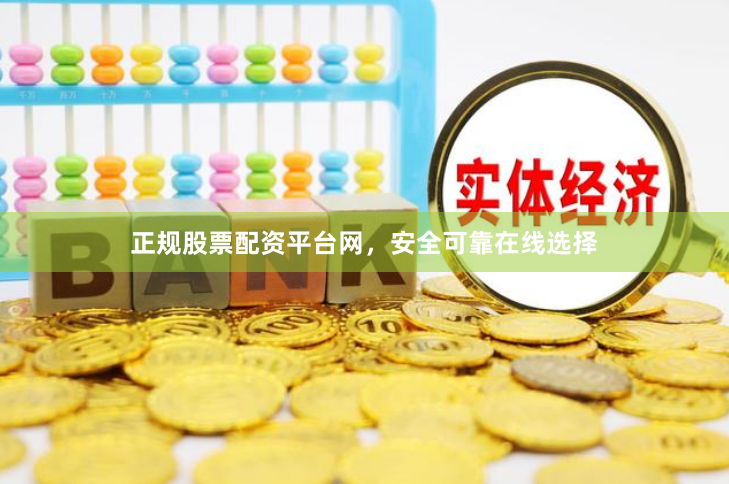 正规股票配资平台网，安全可靠在线选择