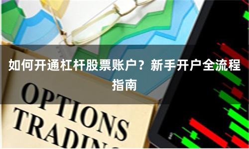 如何开通杠杆股票账户？新手开户全流程指南