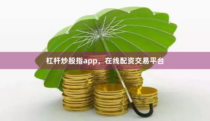 杠杆炒股指app，在线配资交易平台