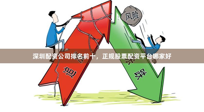 深圳配资公司排名前十，正规股票配资平台哪家好