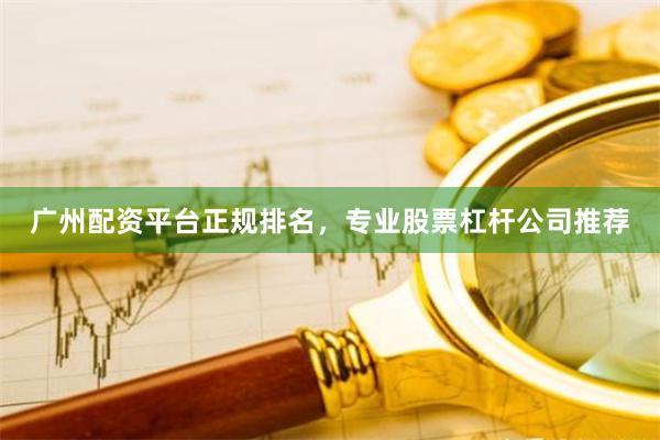 广州配资平台正规排名，专业股票杠杆公司推荐