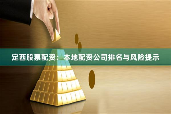 定西股票配资：本地配资公司排名与风险提示