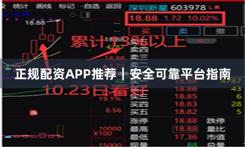 正规配资APP推荐｜安全可靠平台指南